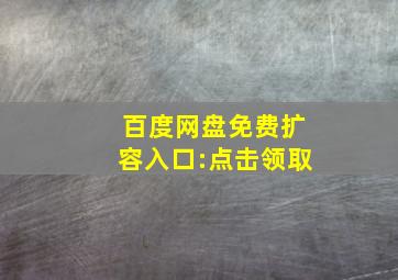 百度网盘免费扩容入口:点击领取