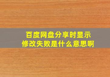 百度网盘分享时显示修改失败是什么意思啊