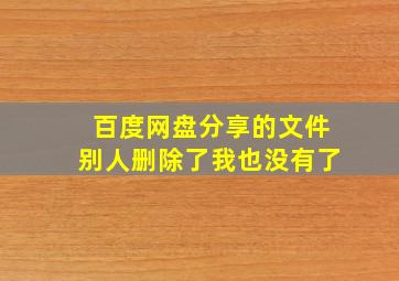 百度网盘分享的文件别人删除了我也没有了