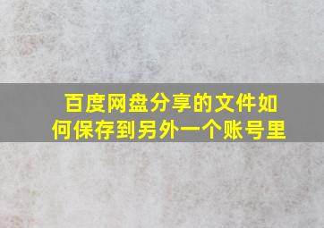 百度网盘分享的文件如何保存到另外一个账号里