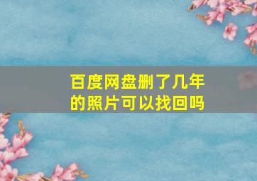 百度网盘删了几年的照片可以找回吗