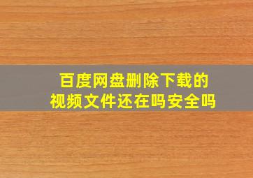 百度网盘删除下载的视频文件还在吗安全吗