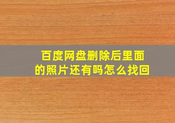 百度网盘删除后里面的照片还有吗怎么找回