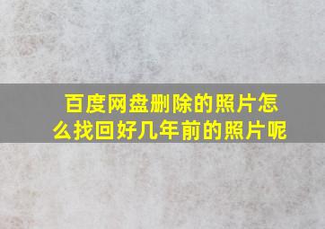 百度网盘删除的照片怎么找回好几年前的照片呢