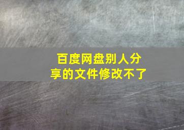 百度网盘别人分享的文件修改不了