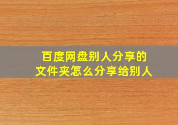 百度网盘别人分享的文件夹怎么分享给别人