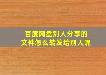 百度网盘别人分享的文件怎么转发给别人呢