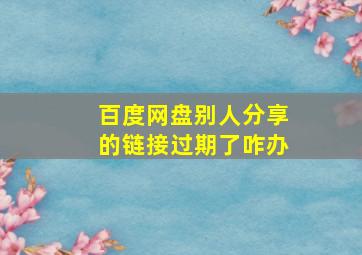 百度网盘别人分享的链接过期了咋办