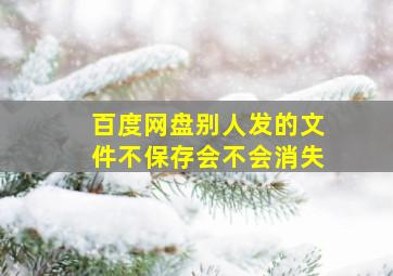 百度网盘别人发的文件不保存会不会消失