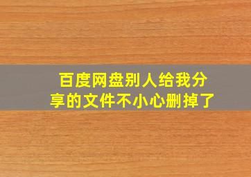 百度网盘别人给我分享的文件不小心删掉了