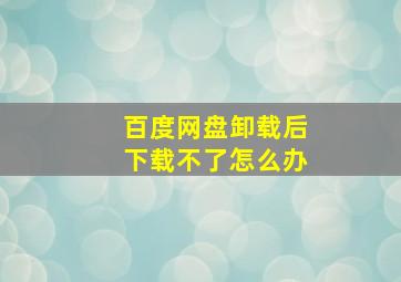 百度网盘卸载后下载不了怎么办