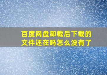 百度网盘卸载后下载的文件还在吗怎么没有了