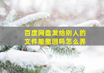 百度网盘发给别人的文件能撤回吗怎么弄