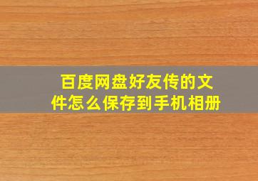 百度网盘好友传的文件怎么保存到手机相册