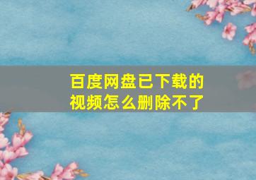 百度网盘已下载的视频怎么删除不了