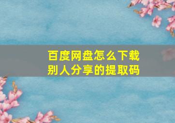 百度网盘怎么下载别人分享的提取码