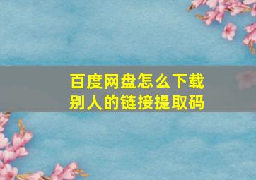 百度网盘怎么下载别人的链接提取码