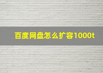 百度网盘怎么扩容1000t