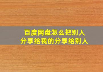 百度网盘怎么把别人分享给我的分享给别人