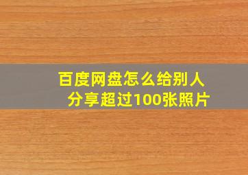 百度网盘怎么给别人分享超过100张照片