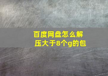 百度网盘怎么解压大于8个g的包