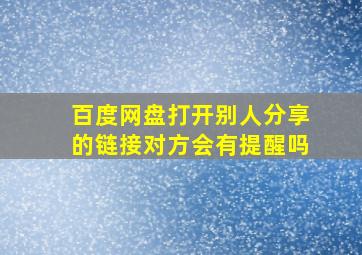 百度网盘打开别人分享的链接对方会有提醒吗