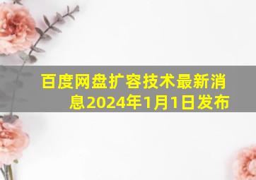 百度网盘扩容技术最新消息2024年1月1日发布