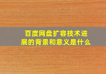 百度网盘扩容技术进展的背景和意义是什么