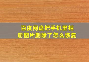 百度网盘把手机里相册图片删除了怎么恢复