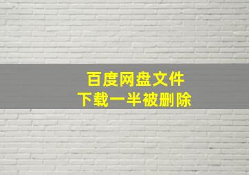 百度网盘文件下载一半被删除