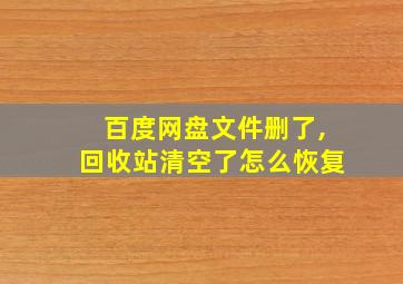 百度网盘文件删了,回收站清空了怎么恢复