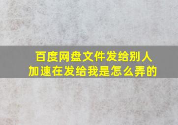 百度网盘文件发给别人加速在发给我是怎么弄的