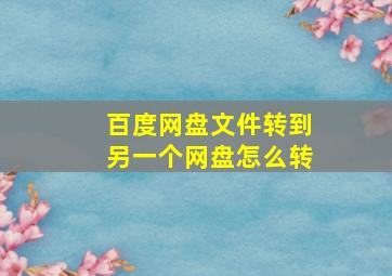 百度网盘文件转到另一个网盘怎么转