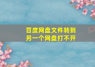 百度网盘文件转到另一个网盘打不开