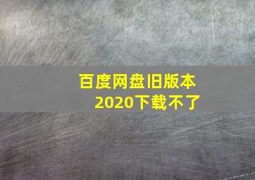 百度网盘旧版本2020下载不了