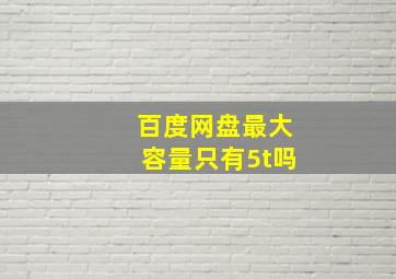 百度网盘最大容量只有5t吗