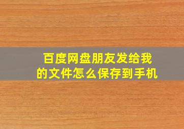 百度网盘朋友发给我的文件怎么保存到手机