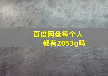 百度网盘每个人都有2053g吗