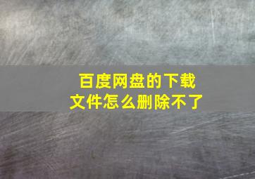 百度网盘的下载文件怎么删除不了