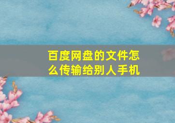 百度网盘的文件怎么传输给别人手机