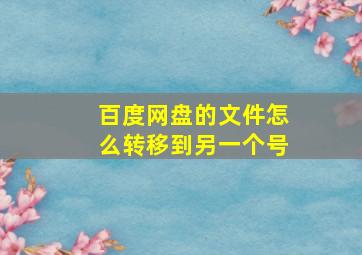 百度网盘的文件怎么转移到另一个号