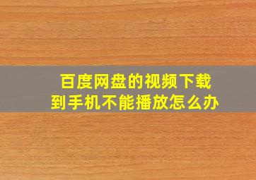 百度网盘的视频下载到手机不能播放怎么办