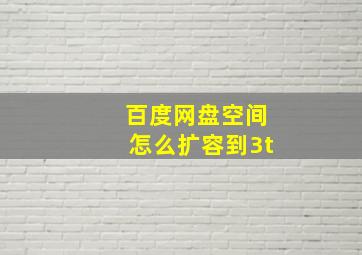 百度网盘空间怎么扩容到3t