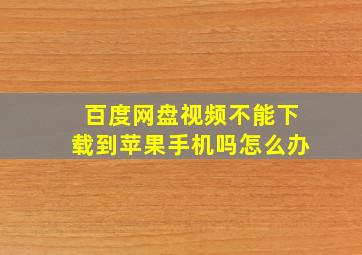 百度网盘视频不能下载到苹果手机吗怎么办