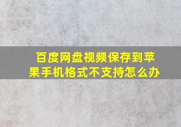 百度网盘视频保存到苹果手机格式不支持怎么办