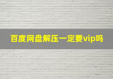 百度网盘解压一定要vip吗