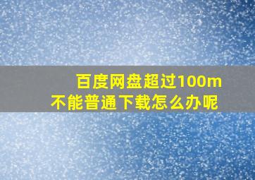 百度网盘超过100m不能普通下载怎么办呢