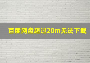 百度网盘超过20m无法下载