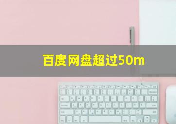 百度网盘超过50m