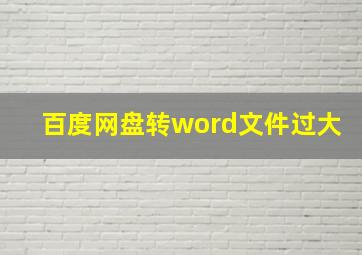 百度网盘转word文件过大